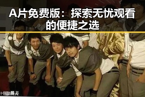 A片免费版：探索无忧观看的便捷之选