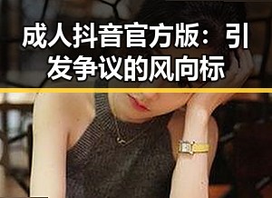 成人抖音官方版：引发争议的风向标