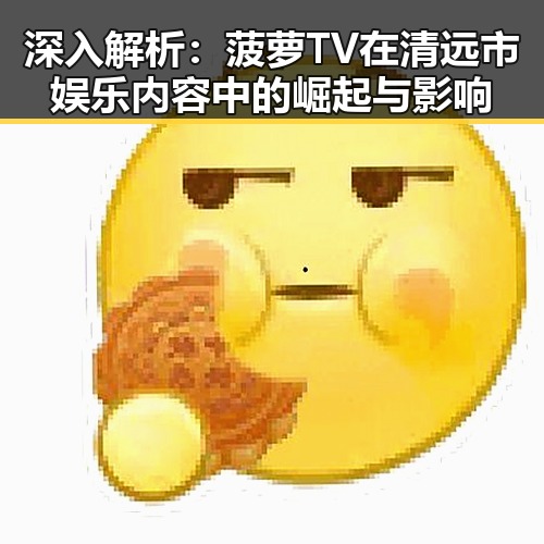 深入解析：菠萝TV在清远市娱乐内容中的崛起与影响
