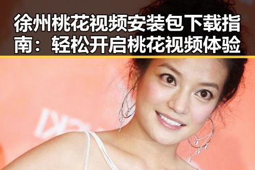 徐州桃花视频安装包下载指南：轻松开启桃花视频体验