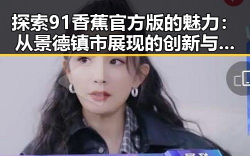 探索 91香蕉官方版 的魅力：从景德镇市展现的创新与传统融合