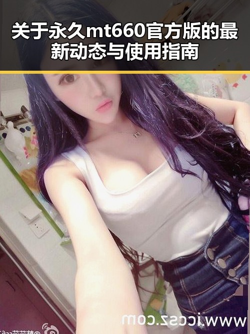 关于永久mt660官方版的最新动态与使用指南