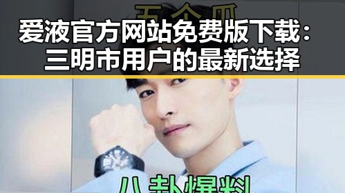 爱液官方网站免费版下载：三明市用户的最新选择