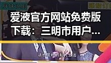 爱液官方网站免费版下载：三明市用户的最新选择