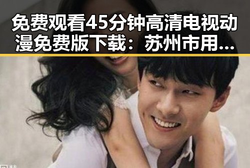 免费观看45分钟高清电视动漫免费版下载：苏州市用户最新体验