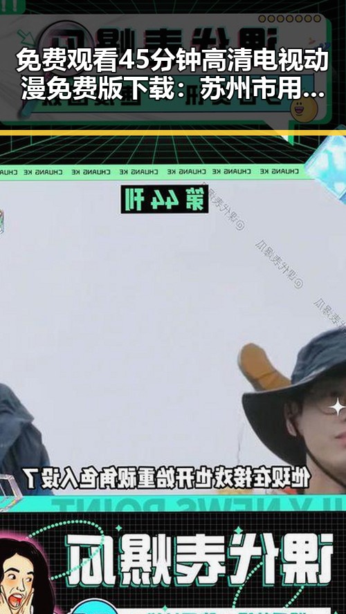 免费观看45分钟高清电视动漫免费版下载：苏州市用户最新体验