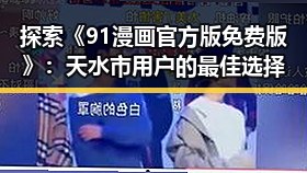 探索《91漫画官方版免费版》：天水市用户的最佳选择
