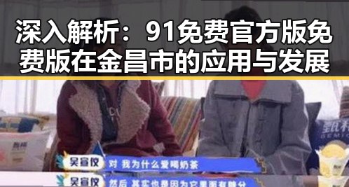 深入解析：91免费官方版免费版在金昌市的应用与发展