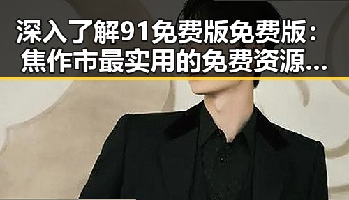 深入了解91免费版免费版：焦作市最实用的免费资源平台