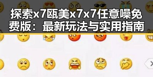 探索 x7瓯美x7x7任意噪免费版：最新玩法与实用指南