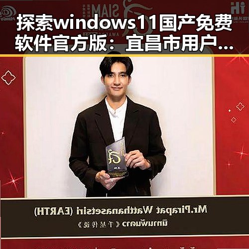 探索windows11国产免费软件官方版：宜昌市用户的新选择