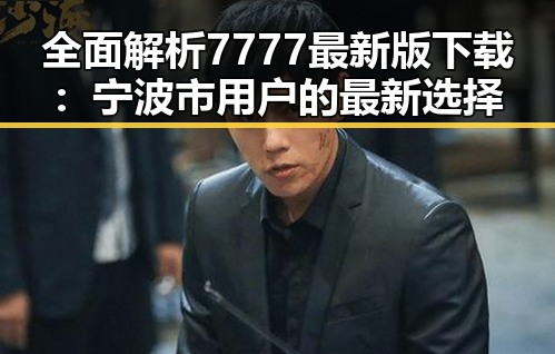 全面解析7777最新版下载:宁波市用户的最新选择