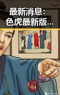 最新消息:色虎最新版下载引发关注,探索新乡市的最新动态