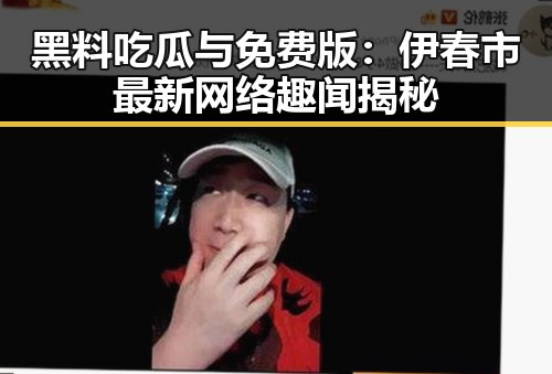 黑料吃瓜与免费版:伊春市最新网络趣闻揭秘