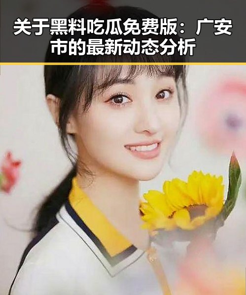 关于黑料吃瓜免费版：广安市的最新动态分析