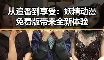 从追番到享受：妖精动漫免费版带来全新体验