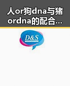 人or狗dna与猪ordna的配合与防治官方版下载：科技背后的新动态
