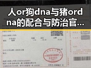 人or狗dna与猪ordna的配合与防治官方版下载：科技背后的新动态