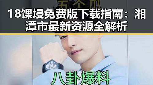 18馃埐免费版下载指南：湘潭市最新资源全解析