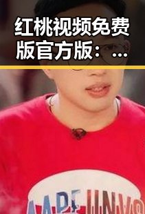红桃视频免费版官方版：探索其在巴彦淖尔市的应用与发展