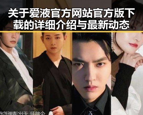 关于爱液官方网站官方版下载的详细介绍与最新动态