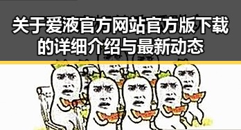 关于爱液官方网站官方版下载的详细介绍与最新动态