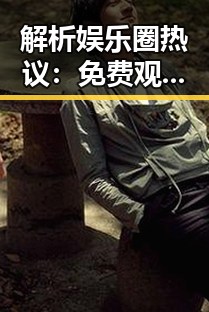 解析娱乐圈热议： 免费观看已满十八电视剧全集官方版下载的现状与背后故事