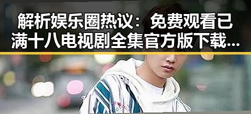 解析娱乐圈热议： 免费观看已满十八电视剧全集官方版下载的现状与背后故事