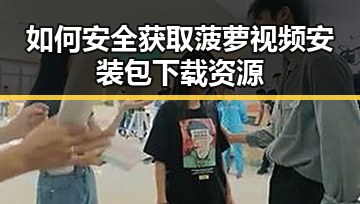 如何安全获取菠萝视频安装包下载资源