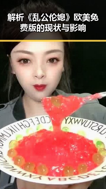 解析《乱公伦媳》欧美免费版的现状与影响