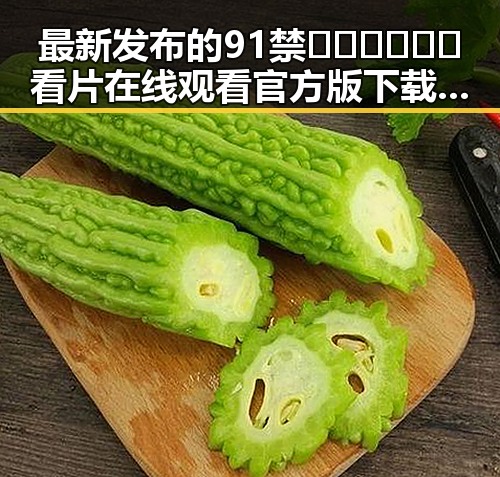 最新发布的91禁🍆🍑🔞❌❌❌看片在线观看官方版下载引发热议