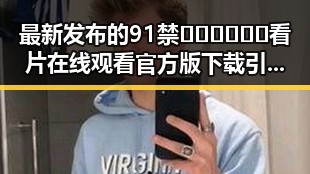 最新发布的91禁🍆🍑🔞❌❌❌看片在线观看官方版下载引发热议