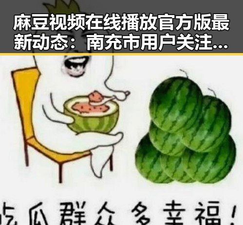 麻豆视频在线播放官方版最新动态：南充市用户关注度持续升高