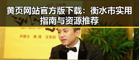 黄页网站官方版下载：衡水市实用指南与资源推荐