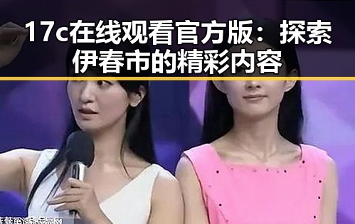 17c在线观看官方版：探索伊春市的精彩内容