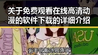 关于 免费观看在线高清动漫的软件下载的详细介绍