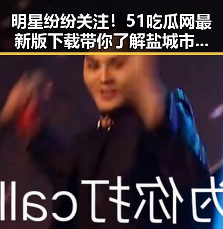 明星纷纷关注！51吃瓜网最新版下载带你了解盐城市的最新热点