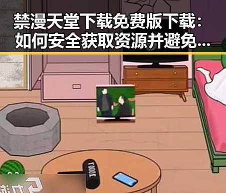 禁漫天堂下载免费版下载：如何安全获取资源并避免风险