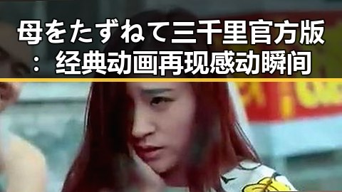 母をたずねて三千里官方版：经典动画再现感动瞬间