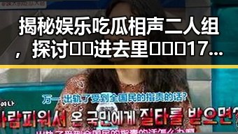 揭秘娱乐吃瓜相声二人组,探讨🔞🍌进去里❌❌❌17c视频官方版的影响