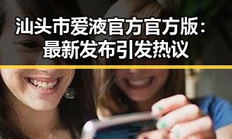 汕头市爱液官方官方版：最新发布引发热议