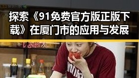 探索《91免费官方版正版下载》在厦门市的应用与发展
