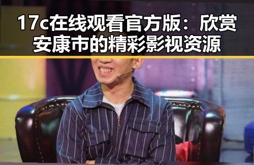 17c在线观看官方版：欣赏安康市的精彩影视资源