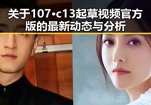关于107·c13起草视频官方版的最新动态与分析