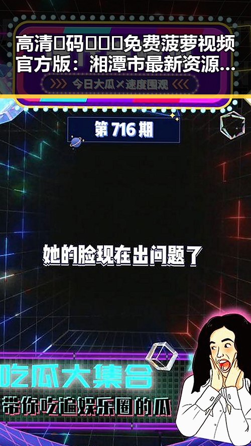 高清🈚码🔞❌♋免费菠萝视频官方版：湘潭市最新资源分享