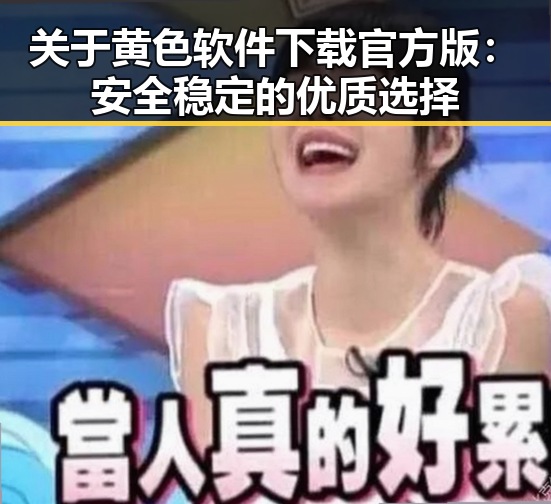 关于黄色软件下载官方版：安全稳定的优质选择