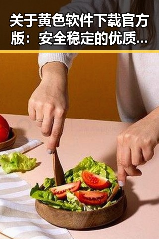 关于黄色软件下载官方版：安全稳定的优质选择