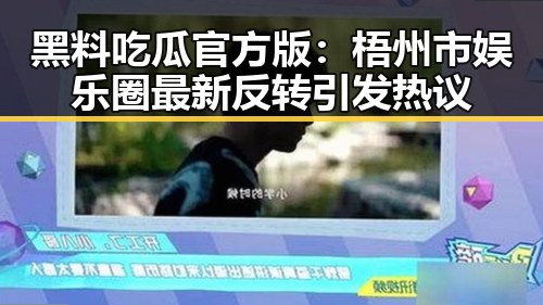 黑料吃瓜官方版：梧州市娱乐圈最新反转引发热议