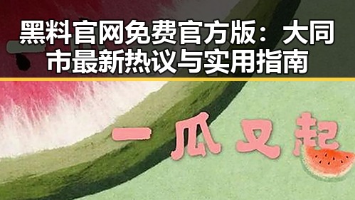 黑料 官网免费官方版：大同市最新热议与实用指南