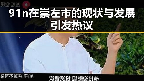 91n在崇左市的现状与发展引发热议